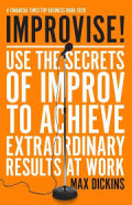 IMPROVISE!USE THE SECRETS OF IMPROV TO ACHIEVE EXTRAORDINARY RESULTS AT WORK