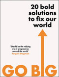 GO BIG 20 BOLD SOLUTIONS TO FIX OUR WORLD
