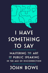 I HAVE SOMETHING TO SAY :Mastering the art of public speaking in an age of disconnection