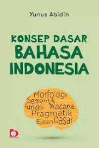 KONSEP DASAR BAHASA INDONESIA : Morfologi Semantik fungsi Wacana Pragmatik Ejaan Dasar