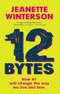 12 BYTES :How artificial intelligence will change the way we live and love