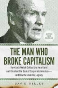 THE MAN WHO BROKE CAPITALISM :How jack welch gutted the heartland and crushed the soul of corporate america