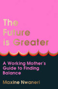 THE FUTURE IS GREATER:A working mother`s guide to finding balance
