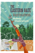 THE EASTERN GATE: War and Peace in Nagaland Manipur and India's Far East