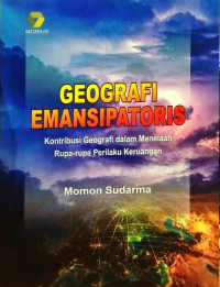 Image of GEOGRAFI EMANSIPATORIS : Kontribusi Geografi dalam Menelaah Rupa-Rupa Perilaku Keruangan